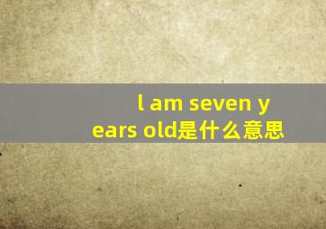 l am seven years old是什么意思